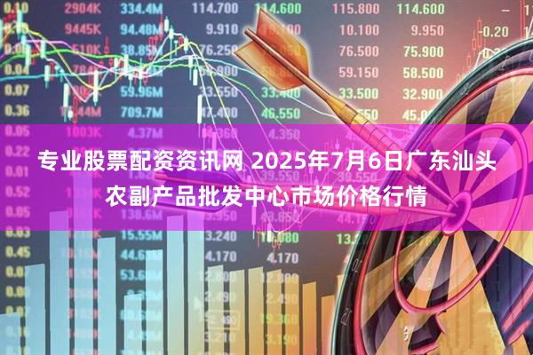 专业股票配资资讯网 2025年7月6日广东汕头农副产品批发中心市场价格行情