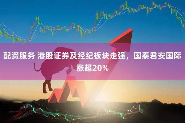 配资服务 港股证券及经纪板块走强，国泰君安国际涨超20%