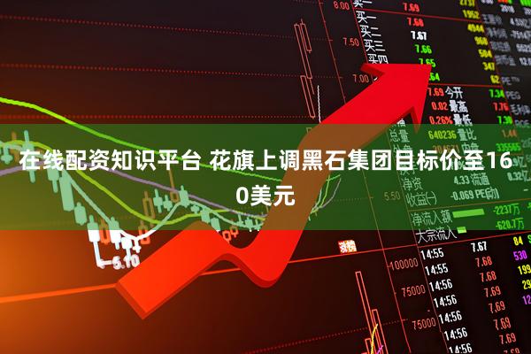 在线配资知识平台 花旗上调黑石集团目标价至160美元