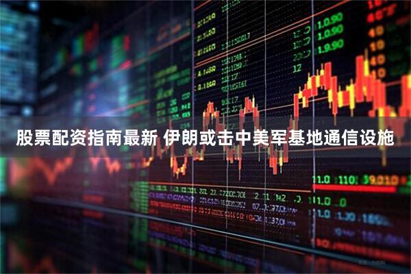 股票配资指南最新 伊朗或击中美军基地通信设施