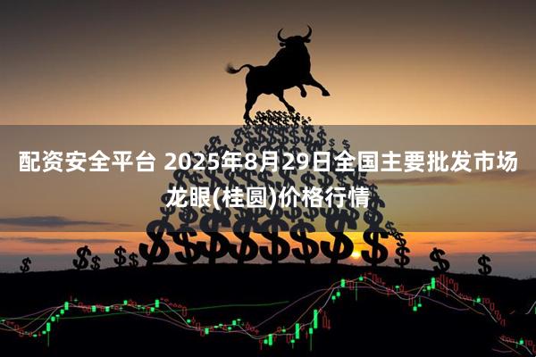 配资安全平台 2025年8月29日全国主要批发市场龙眼(桂圆)价格行情