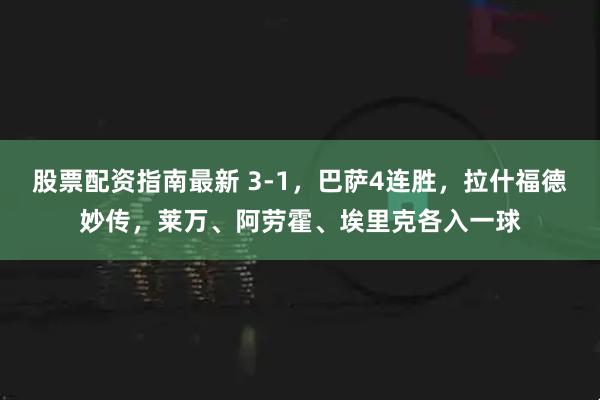 股票配资指南最新 3-1，巴萨4连胜，拉什福德妙传，莱万、阿劳霍、埃里克各入一球