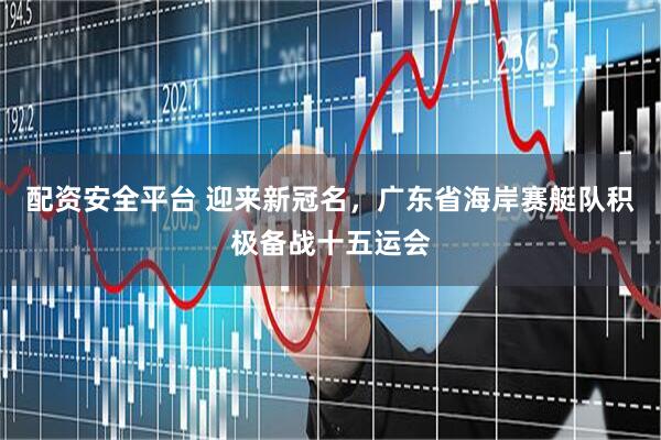 配资安全平台 迎来新冠名，广东省海岸赛艇队积极备战十五运会