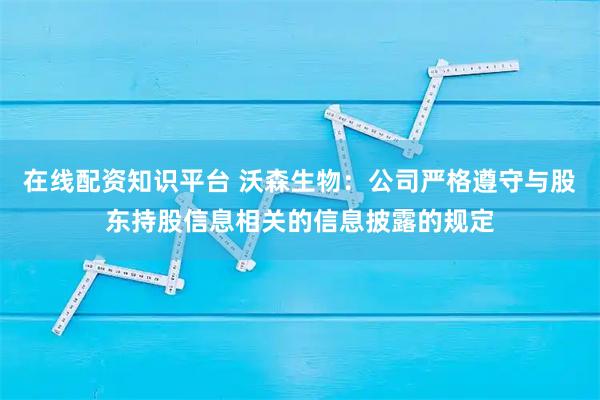 在线配资知识平台 沃森生物：公司严格遵守与股东持股信息相关的信息披露的规定