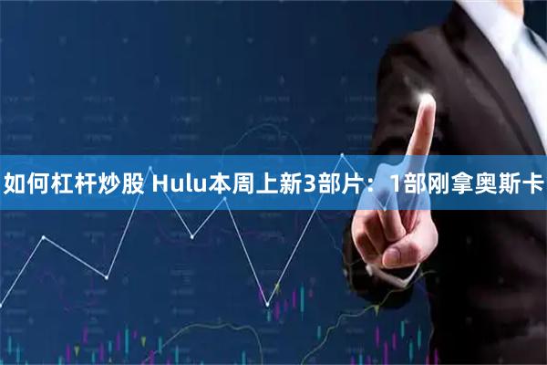 如何杠杆炒股 Hulu本周上新3部片：1部刚拿奥斯卡