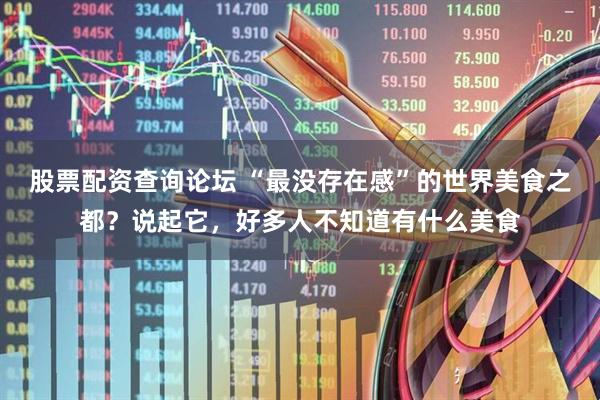 股票配资查询论坛 “最没存在感”的世界美食之都？说起它，好多人不知道有什么美食